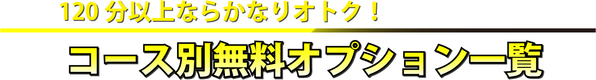 120分以上ならかなりオトク！コース別無料オプション一覧